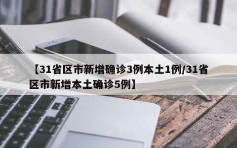 【31省区市新增确诊3例本土1例/31省区市新增本土确诊5例】