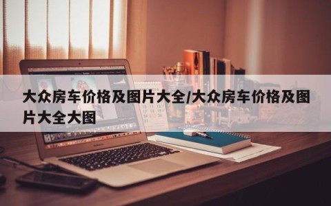 大众房车价格及图片大全/大众房车价格及图片大全大图