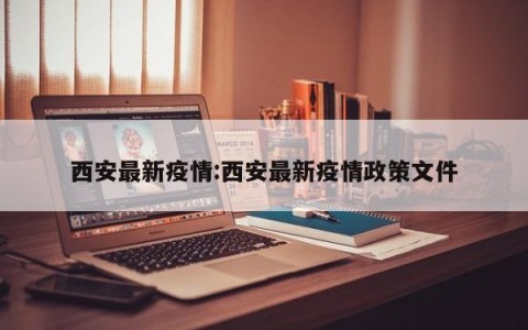 西安最新疫情:西安最新疫情政策文件