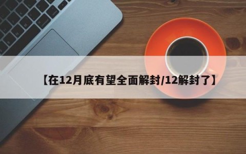 【在12月底有望全面解封/12解封了】
