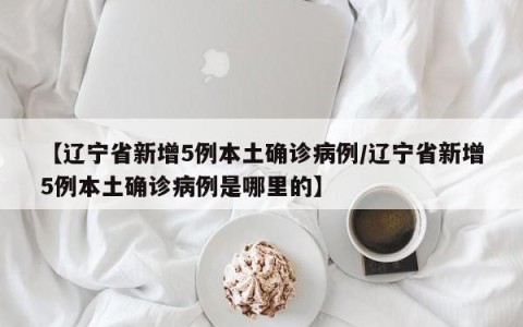 【辽宁省新增5例本土确诊病例/辽宁省新增5例本土确诊病例是哪里的】