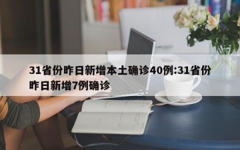 31省份昨日新增本土确诊40例:31省份昨日新增7例确诊