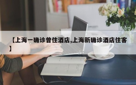 【上海一确诊曾住酒店,上海新确诊酒店住客】