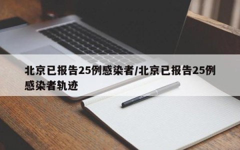 北京已报告25例感染者/北京已报告25例感染者轨迹