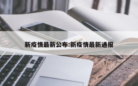 新疫情最新公布:新疫情最新通报