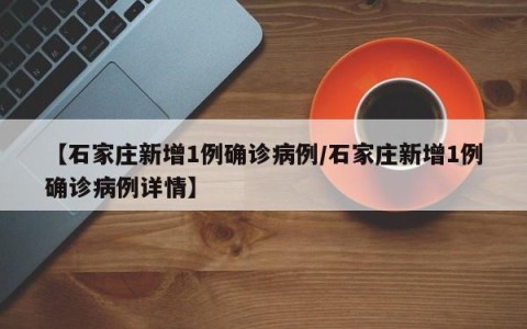 【石家庄新增1例确诊病例/石家庄新增1例确诊病例详情】