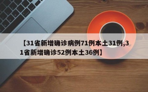 【31省新增确诊病例71例本土31例,31省新增确诊52例本土36例】