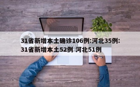 31省新增本土确诊106例:河北35例:31省新增本土52例 河北51例