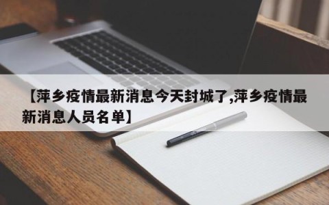 【萍乡疫情最新消息今天封城了,萍乡疫情最新消息人员名单】