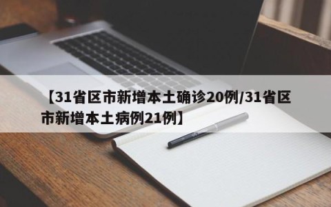 【31省区市新增本土确诊20例/31省区市新增本土病例21例】
