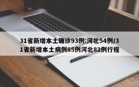 31省新增本土确诊93例:河北54例/31省新增本土病例85例河北82例行程