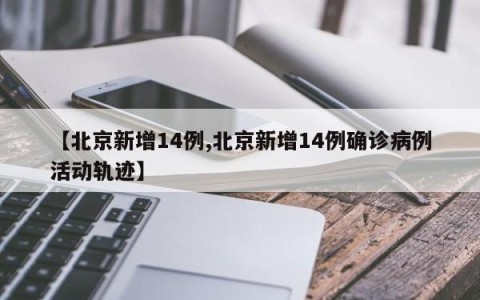 【北京新增14例,北京新增14例确诊病例活动轨迹】