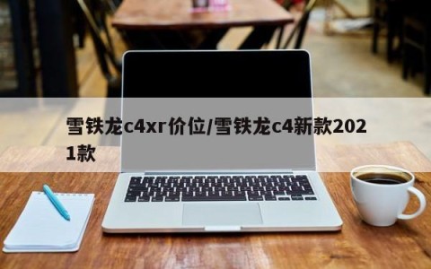雪铁龙c4xr价位/雪铁龙c4新款2021款