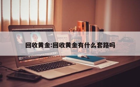 回收黄金:回收黄金有什么套路吗