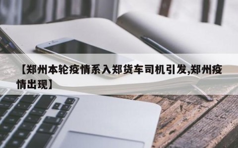 【郑州本轮疫情系入郑货车司机引发,郑州疫情出现】